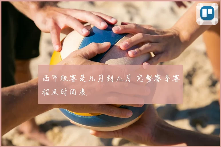 西甲联赛是几月到几月 完整赛季赛程及时间表