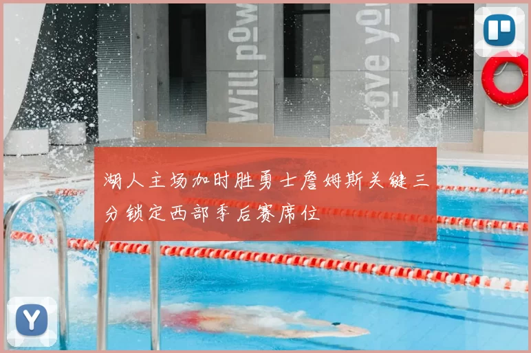 湖人主场加时胜勇士詹姆斯关键三分锁定西部季后赛席位