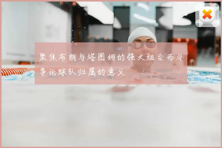 聚焦布朗与塔图姆的强大组合而非争论球队归属的意义