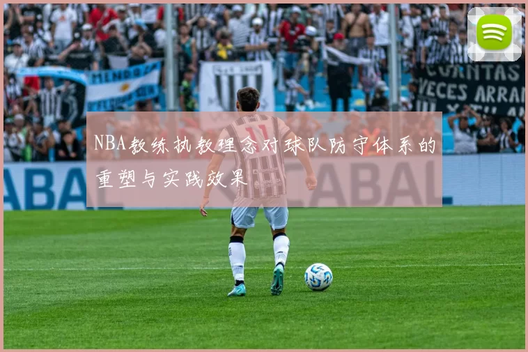 NBA教练执教理念对球队防守体系的重塑与实践效果