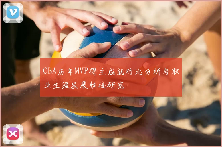 CBA历年MVP得主成就对比分析与职业生涯发展轨迹研究