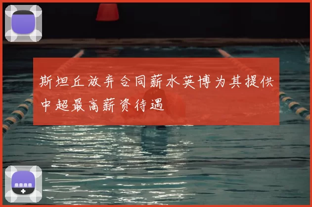 斯坦丘放弃合同薪水英博为其提供中超最高薪资待遇