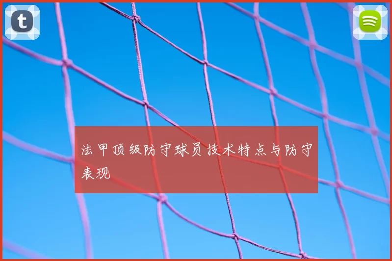 法甲顶级防守球员技术特点与防守表现