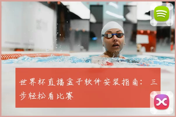 世界杯直播盒子软件安装指南:三步轻松看比赛