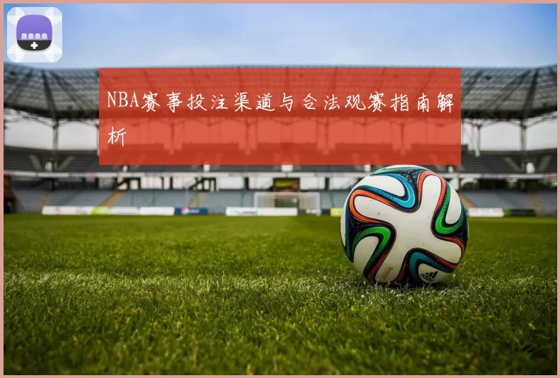 NBA赛事投注渠道与合法观赛指南解析