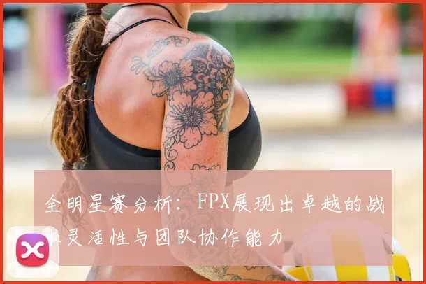 全明星赛分析：FPX展现出卓越的战术灵活性与团队协作能力