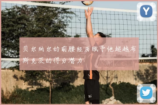 贝尔纳尔的前腰经历赋予他超越布斯克茨的得分潜力