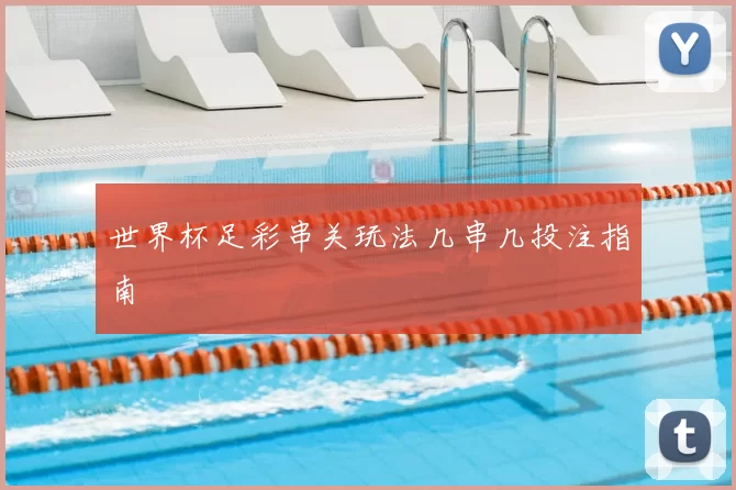 世界杯足彩串关玩法几串几投注指南