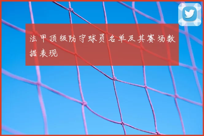 法甲顶级防守球员名单及其赛场数据表现