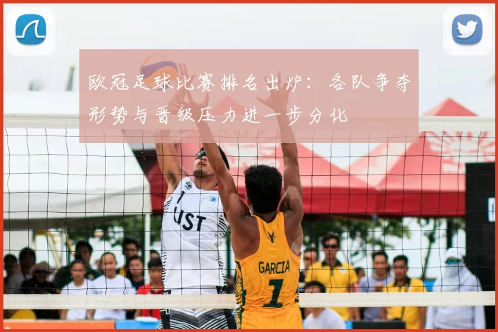 欧冠足球比赛排名出炉:各队争夺形势与晋级压力进一步分化