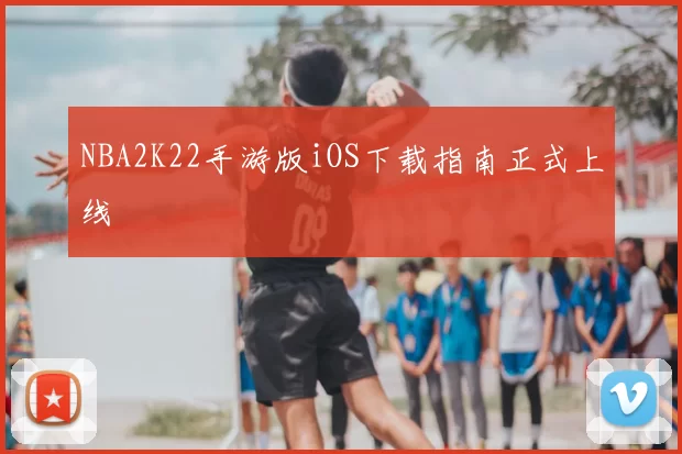 NBA2K22手游版iOS下载指南正式上线