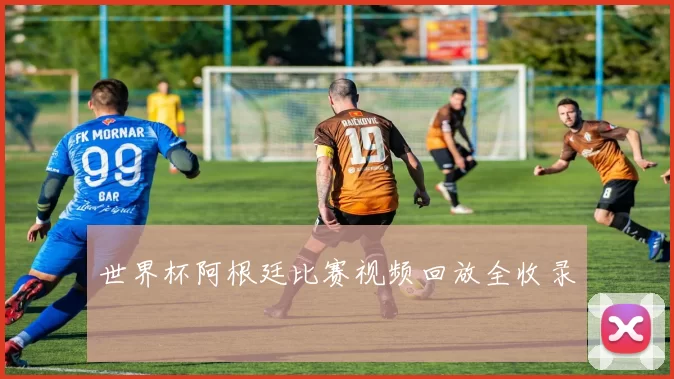 世界杯阿根廷比赛视频回放全收录