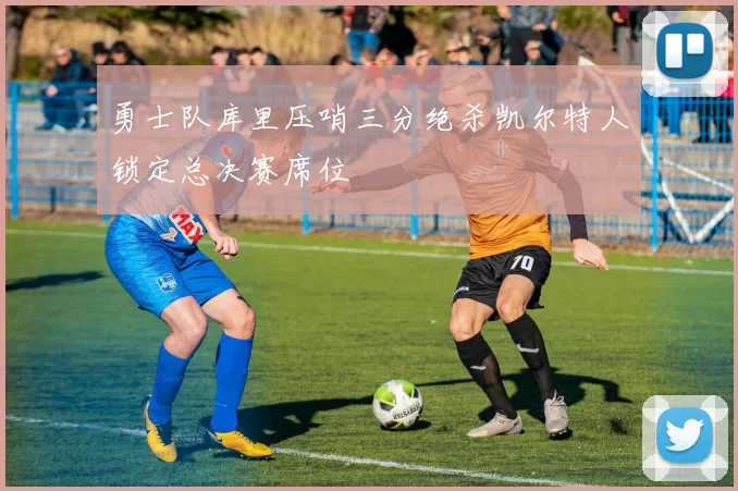 勇士队库里压哨三分绝杀凯尔特人锁定总决赛席位