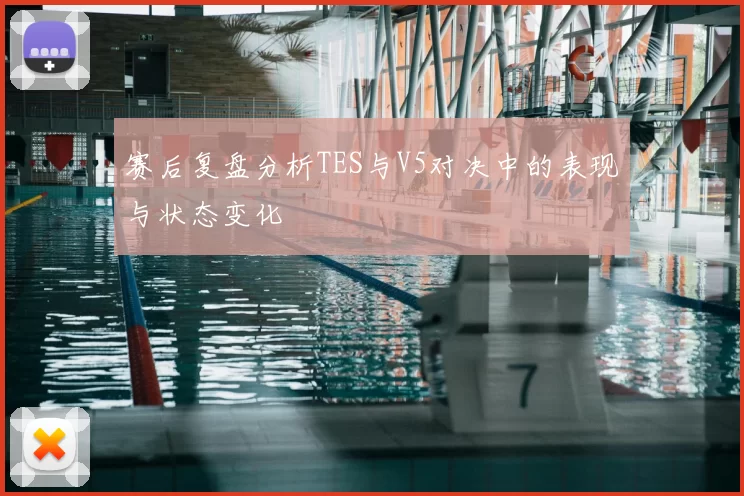 赛后复盘分析TES与V5对决中的表现与状态变化