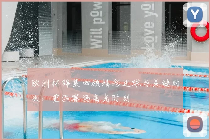 欧洲杯锦集回顾精彩进球与关键对决，重温赛场高光时刻