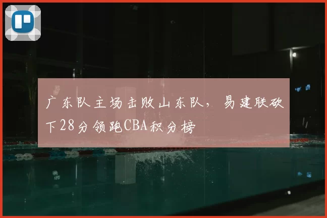 广东队主场击败山东队,易建联砍下28分领跑CBA积分榜
