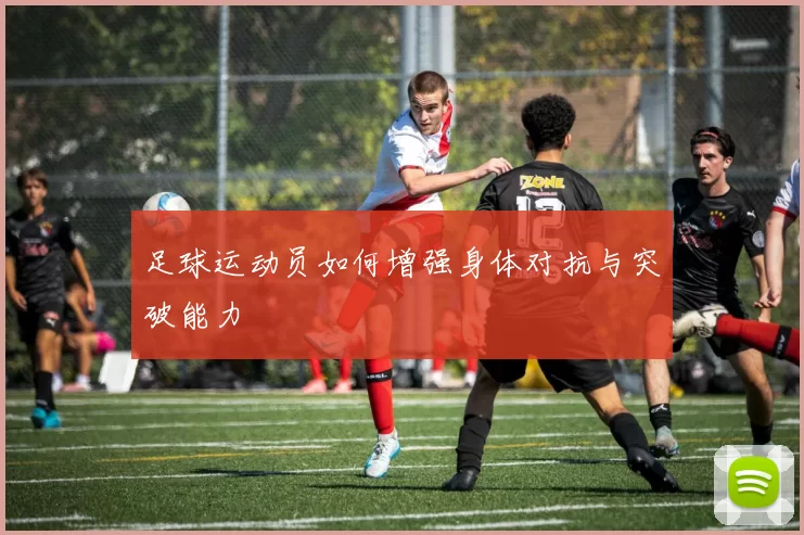 足球运动员如何增强身体对抗与突破能力