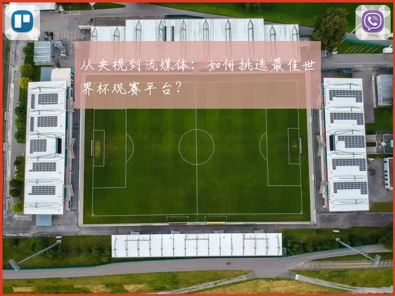 从央视到流媒体:如何挑选最佳世界杯观赛平台?