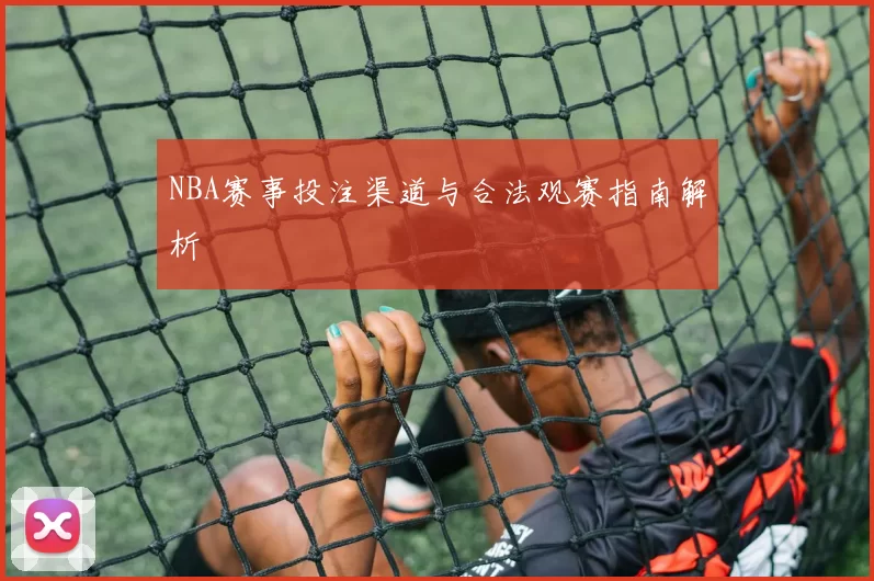 NBA赛事投注渠道与合法观赛指南解析