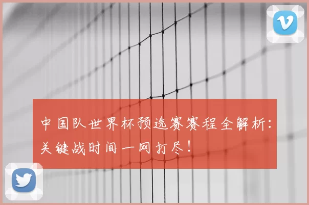 中国队世界杯预选赛赛程全解析：关键战时间一网打尽！