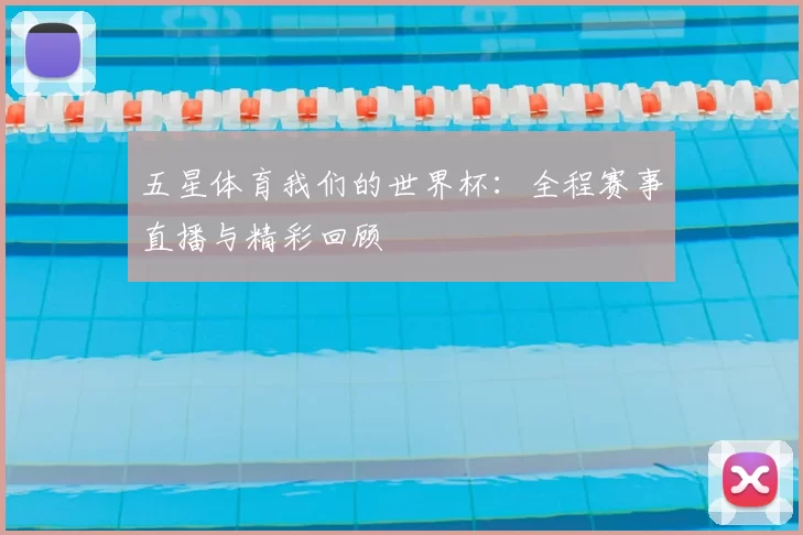 五星体育我们的世界杯:全程赛事直播与精彩回顾