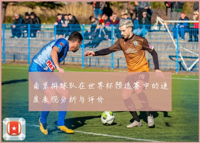 南京排球队在世界杯预选赛中的速度表现分析与评价