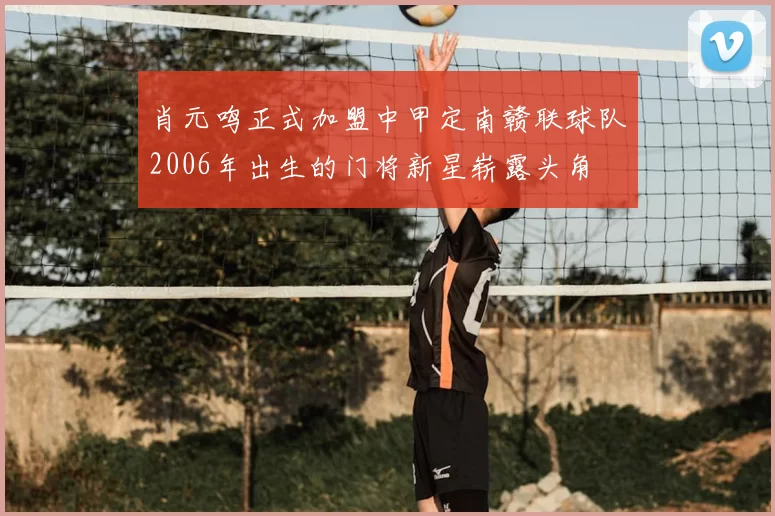 肖元鸣正式加盟中甲定南赣联球队2006年出生的门将新星崭露头角