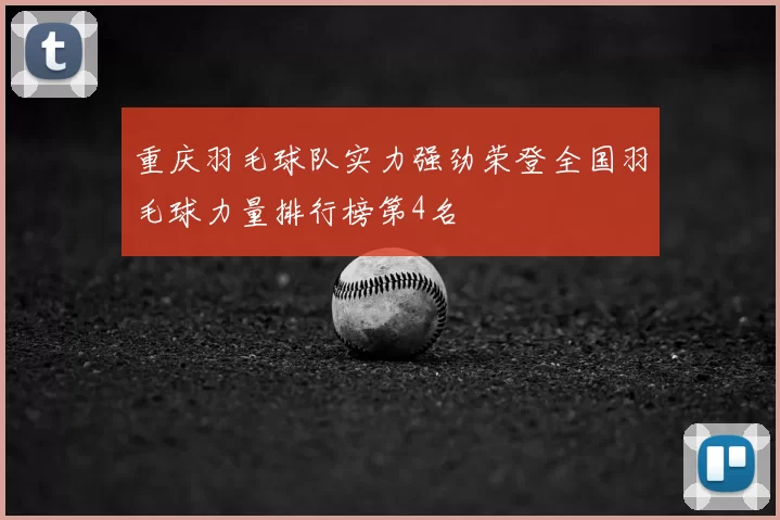 重庆羽毛球队实力强劲荣登全国羽毛球力量排行榜第4名