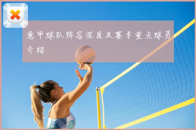 意甲球队阵容深度及赛季重点球员介绍