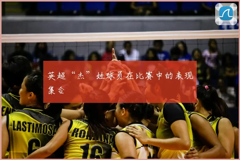 英超“杰”姓球员在比赛中的表现集合