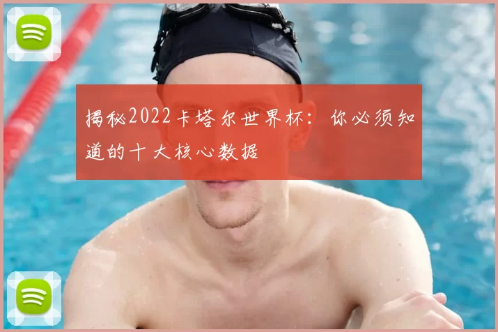 揭秘2022卡塔尔世界杯：你必须知道的十大核心数据