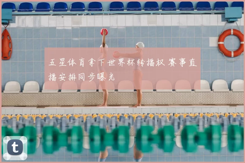 五星体育拿下世界杯转播权 赛事直播安排同步曝光