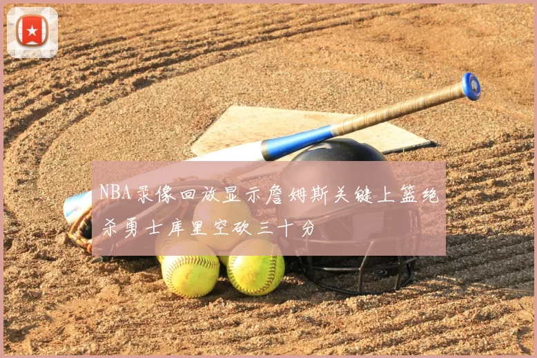 NBA录像回放显示詹姆斯关键上篮绝杀勇士库里空砍三十分