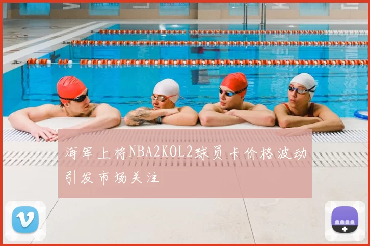 海军上将NBA2KOL2球员卡价格波动引发市场关注