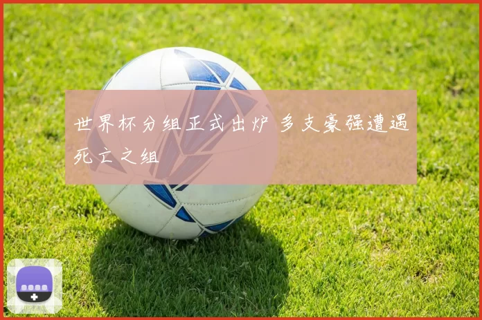 世界杯分组正式出炉 多支豪强遭遇死亡之组