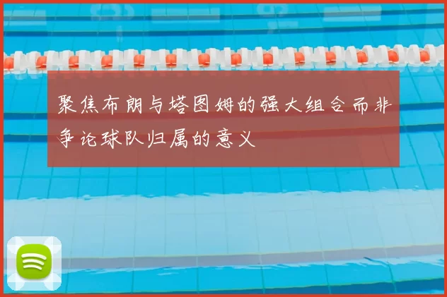 聚焦布朗与塔图姆的强大组合而非争论球队归属的意义