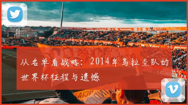 从名单看战略:2014年乌拉圭队的世界杯征程与遗憾