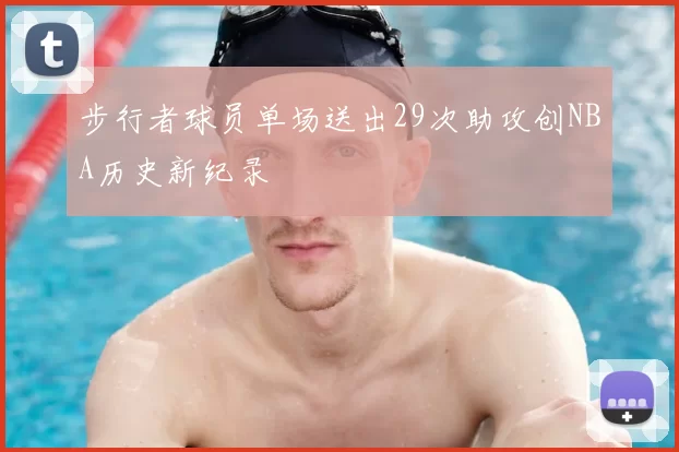 步行者球员单场送出29次助攻创NBA历史新纪录