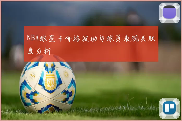 NBA球星卡价格波动与球员表现关联度分析