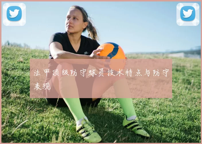 法甲顶级防守球员技术特点与防守表现