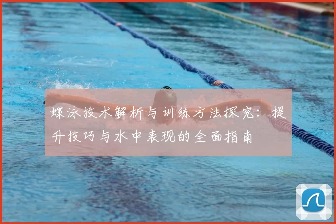蝶泳技术解析与训练方法探究:提升技巧与水中表现的全面指南