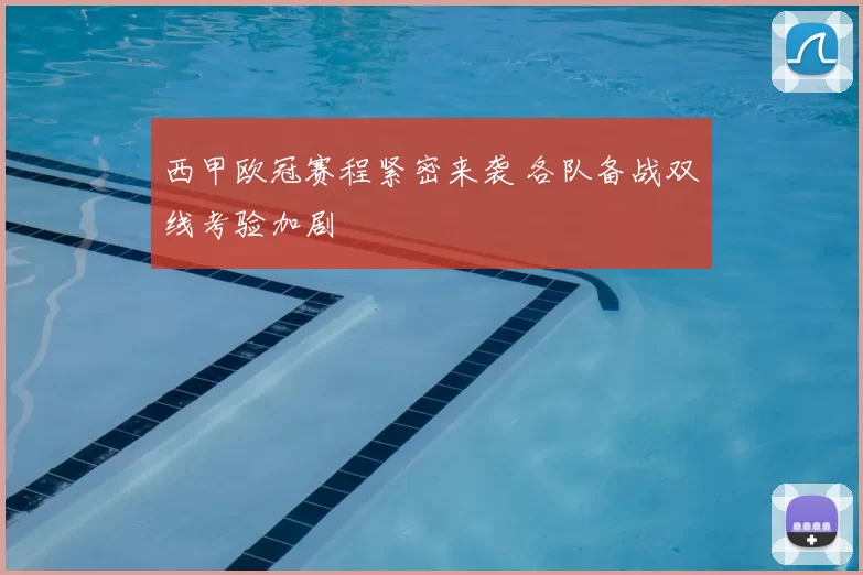 西甲欧冠赛程紧密来袭 各队备战双线考验加剧
