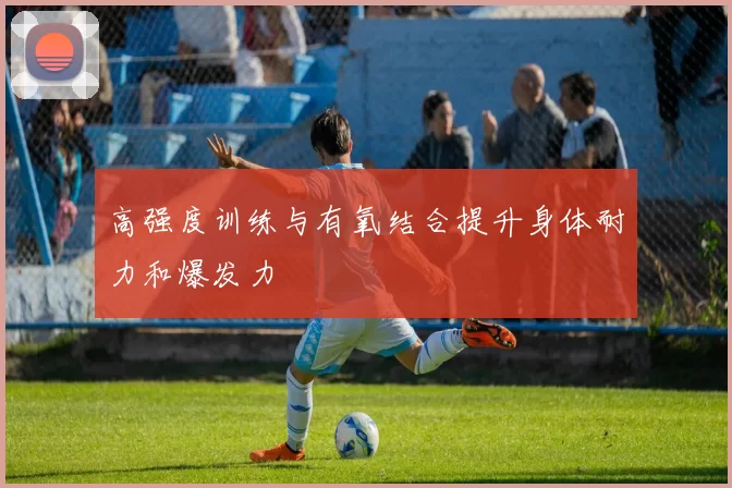 高强度训练与有氧结合提升身体耐力和爆发力