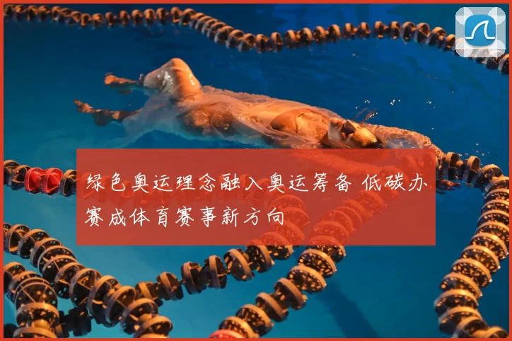 绿色奥运理念融入奥运筹备 低碳办赛成体育赛事新方向