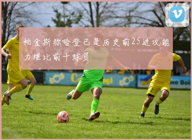 帕金斯称哈登已是历史前25进攻能力堪比前十球员
