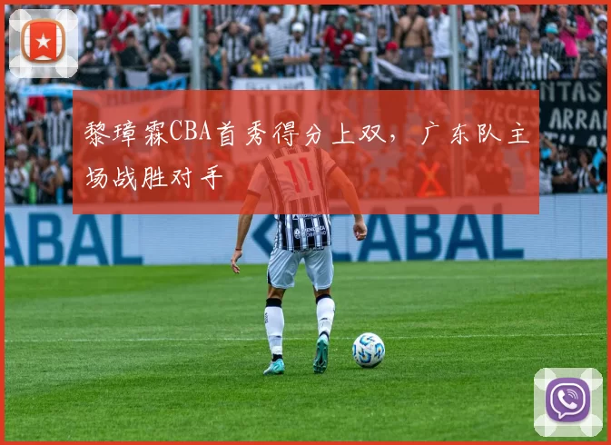 黎璋霖CBA首秀得分上双,广东队主场战胜对手