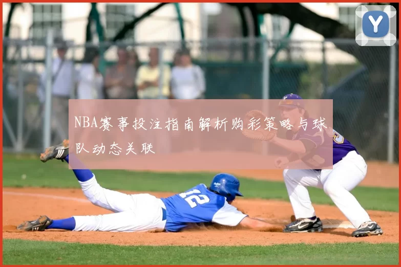 NBA赛事投注指南解析购彩策略与球队动态关联
