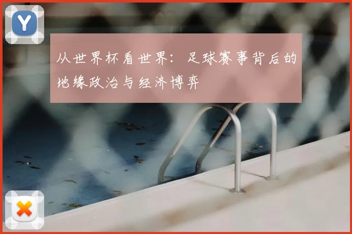 从世界杯看世界：足球赛事背后的地缘政治与经济博弈