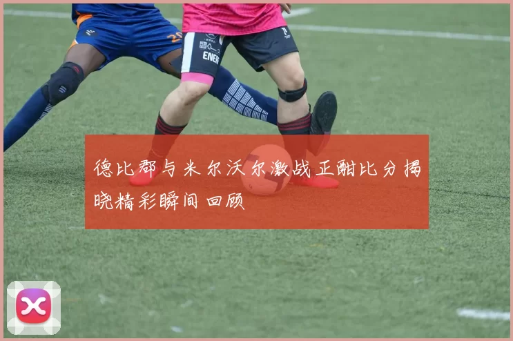 德比郡与米尔沃尔激战正酣比分揭晓精彩瞬间回顾