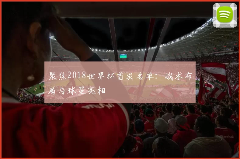 聚焦2018世界杯首发名单:战术布局与球星亮相